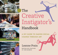 Title: The Creative Instigator's Handbook: A DIY Guide to Making Social Change through Art, Author: Leanne Prain