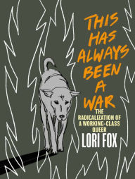 Title: This Has Always Been a War: The Radicalization of a Working Class Queer, Author: Lori Fox