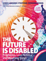 Title: The Future Is Disabled: Prophecies, Love Notes and Mourning Songs, Author: Leah Lakshmi Piepzna-Samarasinha