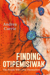 Title: Finding Otipemisiwak: The People Who Own Themselves, Author: Andrea Currie