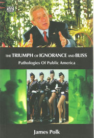 Title: The Triumph of Ignorance and Bliss: Pathologies of Public America, Author: James Polk