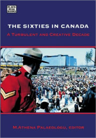 Title: The Sixties in Canada: A Turbulent and Creative Decade, Author: M.Athena Palaeologu