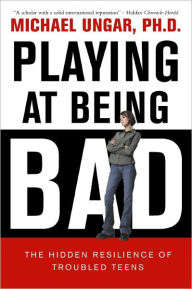 Title: Playing at Being Bad: The Hidden Resilience of Troubled Teens, Author: Michael Ungar