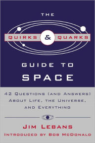 Title: Quirks and Quarks Guide to Space: 42 Questions (And Answers) about Life, the Universe, and Everything, Author: Jim Lebans