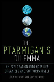 Title: The Ptarmigan's Dilemma: An Exploration into How Life Organizes and Supports Itself, Author: John Theberge