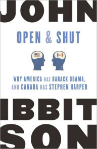 Title: Open and Shut: Why America Has Barack Obama, and Canada Has Stephen Harper, Author: John Ibbitson