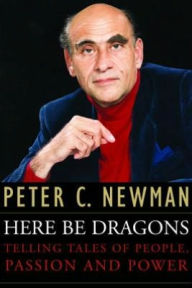 Title: Here Be Dragons: Telling Tales Of People, Passion and Power, Author: Peter C. Newman