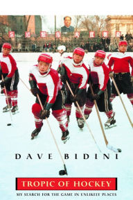 Title: Tropic Of Hockey: My Search for the Game in Unlikely Places, Author: Dave Bidini