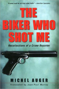 Title: The Biker Who Shot Me: Recollections of a Crime Reporter, Author: Michel Auger