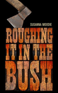 Title: Roughing it in the Bush, Author: Susanna Moodie