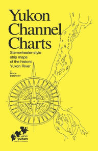 Title: Yukon Channel Charts: Sternwheeler-Style Strip Maps of the Historic Yukon River / Edition 3, Author: Bruce Batchelor