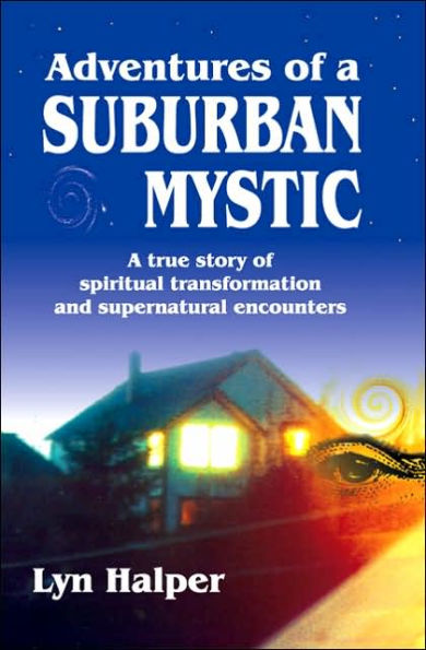 Adventures of a Suburban Mystic: A True Story of Spiritual Transformation and Supernatural Encounters