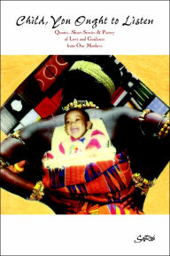 Title: Child You Ought to Listen! Quotes, Short Stories & Poetry of Love and Guidance from Our Mothers, Author: Sarob