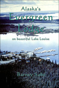 Title: Alaska's Evergreen Lodge on Beautiful Lake Louise, Author: Barney G Sabo