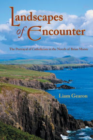 Title: Landscapes of Encounter: The Portrayal of Catholicism in the Novels of Brian Moore, Author: Liam Gearon