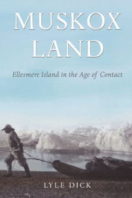 Title: Muskox Land: Ellesmere Island in the Age of Contact, Author: Lyle Dick