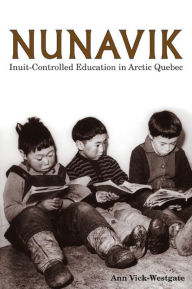 Title: Nunavik: Inuit-Controlled Education in Arctic Quebec, Author: Ann Vick-Westgate