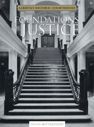 Title: Foundations of Justice: Alberta's Historic Courthouses, Author: David Mittelstaat