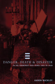 Title: Danger, Death, and Disaster in the Crowsnest Pass Mines 1902-1928, Author: Karen Buckley