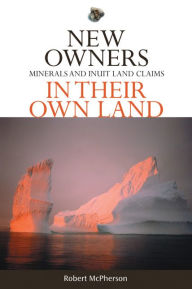 Title: New Owners in Their Own Land: Minerals and Inuit Land Claims, Author: Lee Slivinske