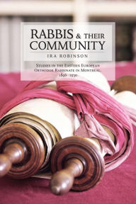 Title: Rabbis and their Community: Studies in the Eastern European Orthodox Rabbinate in Montreal, 1896-1930, Author: Ira Robinson