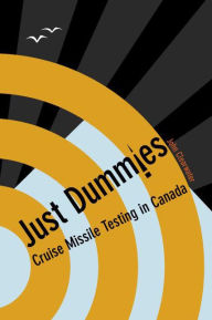 Title: Just Dummies: Cruise Missile Testing in Canada, Author: John Clearwater