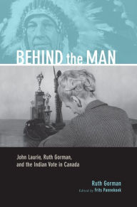 Title: Behind the Man: John Laurie, Ruth Gorman, and the Indian Vote in Canada, Author: Ruth Gorman