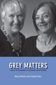 Title: Grey Matters: A Guide for Collaborative Research with Seniors, Author: Nancy Marlett