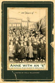 Title: 100 Years of Anne with an 'e': The Centennial Study of Anne of Green Gables, Author: Holly Blackford