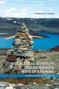 Title: Biocultural Diversity and Indigenous Ways of Knowing: Human Ecology in the Arctic / Edition 1, Author: Karim-Aly Kassam