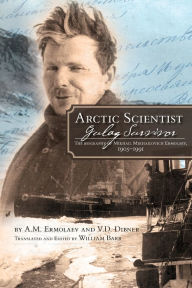 Title: Arctic Scientist, Gulag Survivor: The Biography of Mikhail Mikhailovich Ermolaev, 1905-1991, Author: University of Calgary Press