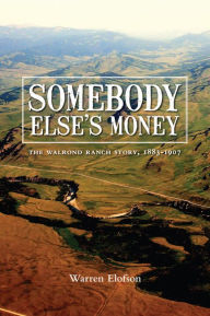 Title: Somebody Else's Money: The Walrond Ranch Story, 1883-1907, Author: Warren Elofson