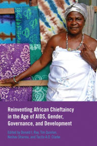 Title: Reinventing African Chieftaincy in the Age of AIDS, Gender, Governance, and Development, Author: Donald I. Ray