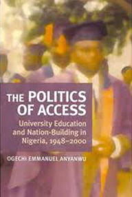 Title: The Politics of Access: University Education and Nation Building in Nigeria, 1948-2000, Author: Ogechi E. Anyanwu