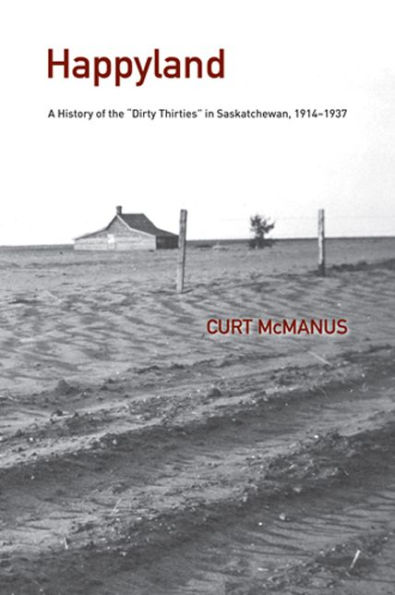 Happyland: A History of the "Dirty Thirties" in Saskatchewan, 1914-1937