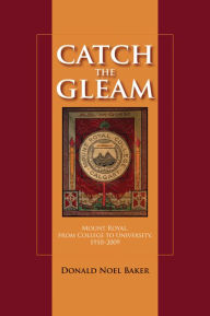 Title: Catch the Gleam: Mount Royal, From College to University, 1910-2009, Author: Donald N. Baker