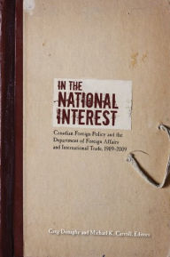 Title: In the National Interest: Canadian Foreign Policy and the Department of Foreign Affairs and International Trade, 1909-2009, Author: Greg Donaghy