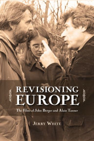 Title: Revisioning Europe: The Films of John Berger and Alain Tanner, Author: Jerry White