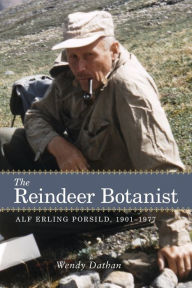 Title: The Reindeer Botanist: Alf Erling Porsild, 1901-1977, Author: Wendy Dathan