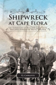 Title: Shipwreck at Cape Flora: The Expeditions of Benjamin Leigh Smith, England's Forgotten Arctic Explorer, Author: P.J. Capelotti