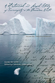 Title: A Historical and Legal Study of Sovereignty in the Canadian North: Terrestrial Sovereignty, 1870-1939, Author: Gordon W. Smith