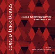 Title: Coded Territories: Tracing Indigenous Pathways in New Media Art, Author: Steven Loft