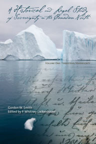 Title: A Historical and Legal Study of Sovereignty in the Canadian North: Terrestrial Sovereignty, 1870-1939, Author: Gordon W. Smith