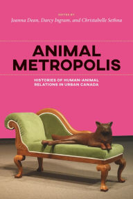 Title: Animal Metropolis: Histories of Human-Animal Relations in Urban Canada, Author: Joanna Dean