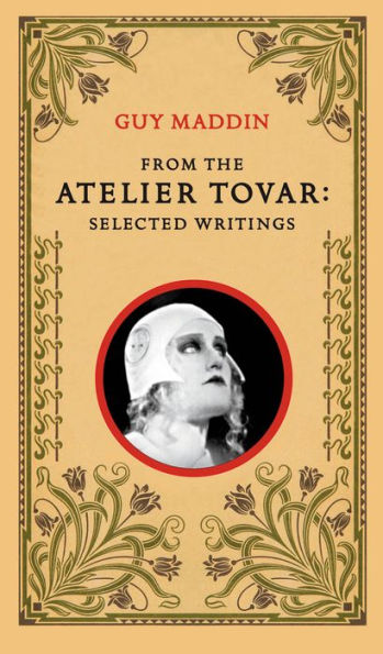 From the Atelier Tovar: Selected Writings of Guy Maddin