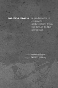 Title: Concrete Toronto: A Guide to Concrete Architecture from the Fifties to the Seventies, Author: Michael McClelland