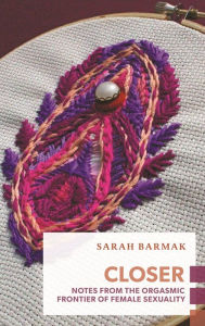 E-books free download deutsch Closer: Notes from the Frontier of the Female Orgasm CHM 9781552453230 (English literature) by Sarah Barmak