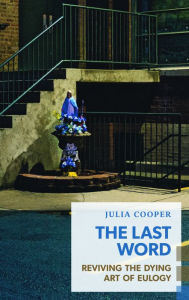 Title: The Last Word: Reviving the Dying Art of Eulogy, Author: Julia Cooper