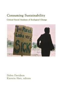 Title: Consuming Sustainability: Critical Social Analyses of Ecological Change / Edition 1, Author: Debra J. Davidson