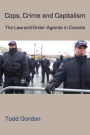 Cops, Crime and Capitalism: The Law and Order Agenda in Canada